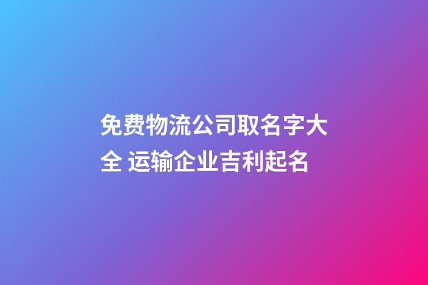 免费物流公司取名字大全 运输企业吉利起名-第1张-公司起名-玄机派